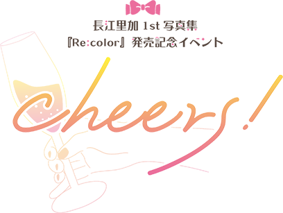 長江里加1st写真集『Re:color』発売記念イベント 〜Cheers!〜