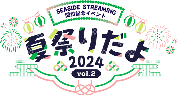 SEASIDE STREAMING 開設記念イベント Vol.2 〜夏祭りだよ2024〜