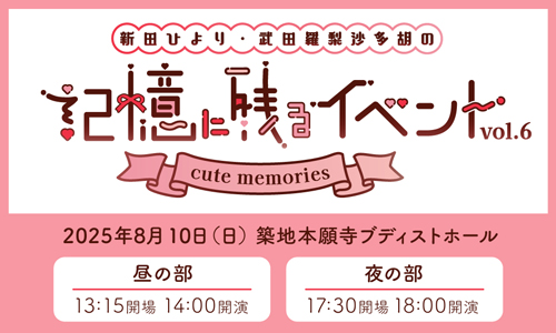 新田ひより・武田羅梨沙多胡の記憶に残るイベントvol.6 ～cute memories～